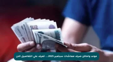 موعد وأماكن صرف معاشات سبتمبر 2025… تعرف على التفاصيل الآن